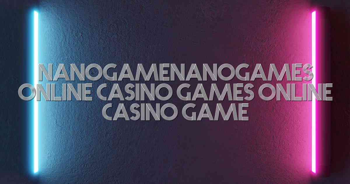 NanogameNanogames Online Casino Games Online Casino Game