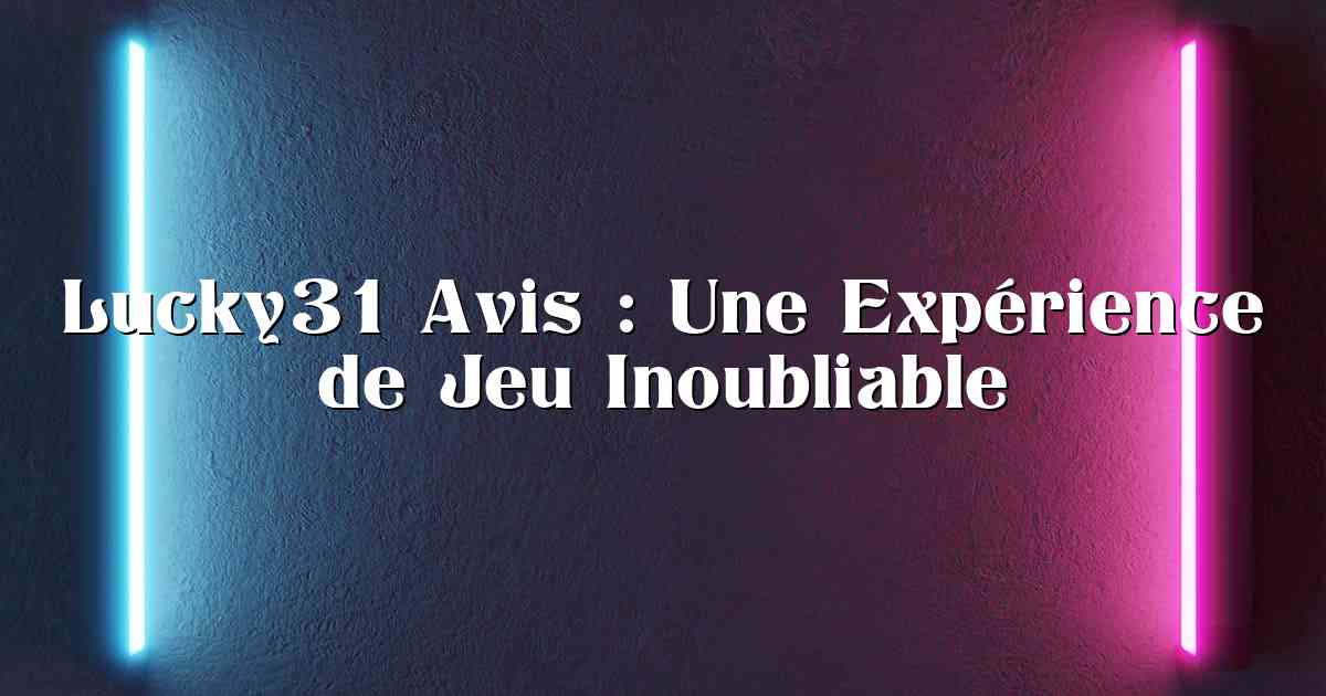 Lucky31 Avis : Une Expérience de Jeu Inoubliable